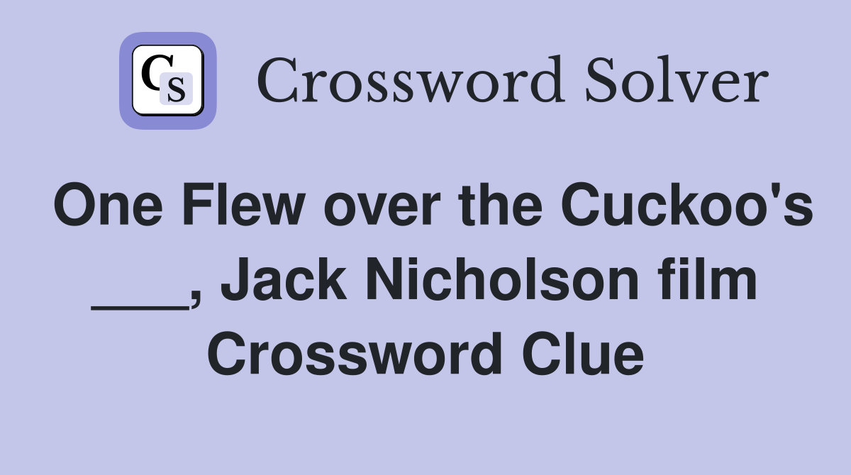 One Flew over the Cuckoo's ___, Jack Nicholson film Crossword Clue